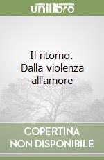 Il ritorno. Dalla violenza all'amore