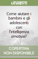 Come aiutare i bambini e gli adolescenti con l'intelligenza emotiva? libro