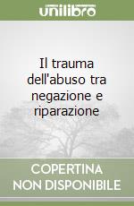 Il trauma dell'abuso tra negazione e riparazione libro