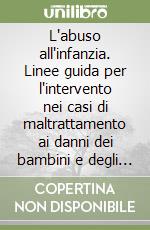 L'abuso all'infanzia. Linee guida per l'intervento nei casi di maltrattamento ai danni dei bambini e degli adolescenti