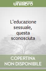 L'educazione sessuale, questa sconosciuta libro