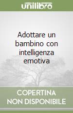 Adottare un bambino con intelligenza emotiva libro