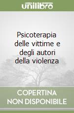 Psicoterapia delle vittime e degli autori della violenza libro