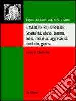 L'ascolto più difficile. Sessualità, abuso, trauma, lutto, malattia, aggressività, conflitto, guerra libro