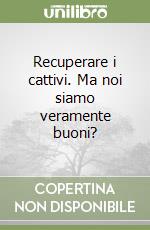 Recuperare i cattivi. Ma noi siamo veramente buoni? libro