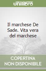 Il marchese De Sade. Vita vera del marchese libro