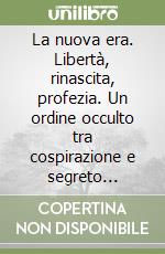 La nuova era. Libertà, rinascita, profezia. Un ordine occulto tra cospirazione e segreto nell'eterna lotta per la difesa della vita nell'Universo libro