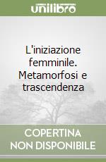 L'iniziazione femminile. Metamorfosi e trascendenza libro