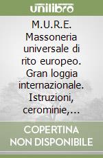 M.U.R.E. Massoneria universale di rito europeo. Gran loggia internazionale. Istruzioni, cerominie, rituali dei gradi simbolici libro