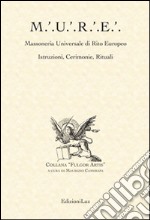 M.U.R.E. Massoneria Universale di Rito Europeo. Istruzioni, cerimonie, rituali