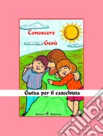 Conoscere Gesù. Guida per il catechista libro