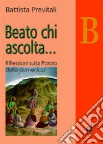 Beato chi ascolta... Anno B. Riflessioni sulla parola della domenica libro