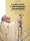 La bellezza della celebrazione eucaristica. La messa spiegata da papa Francesco libro