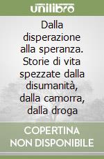 Dalla disperazione alla speranza. Storie di vita spezzate dalla disumanità, dalla camorra, dalla droga