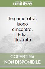 Bergamo città, luogo d'incontro. Ediz. illustrata libro