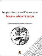 In giardino e nell'orto con Maria Montessori. La natura nell'educazione dell'infanzia libro