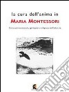 La cura dell'anima in Maria Montessori. L'educazione morale, spirituale e religiosa dell'infanzia libro