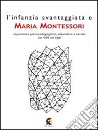 L'infanzia svantaggiata e Maria Montessori. Esperienze psicopedagogiche, educative e sociali dal '900 ad oggi