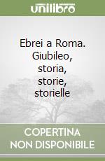 Ebrei a Roma. Giubileo, storia, storie, storielle libro