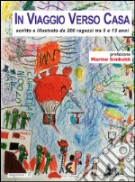 In viaggio verso casa. Scritto e illustrato da 200 ragazzi tra 5 e 13 anni. Ediz. illustrata libro