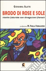 Brodo di rose e sole. Ricette futuriste con divagazioni floreali libro