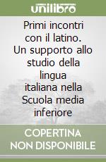 Primi incontri con il latino. Un supporto allo studio della lingua italiana nella Scuola media inferiore libro