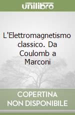 L'Elettromagnetismo classico. Da Coulomb a Marconi libro