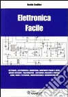 Elettronica facile. Elettricità, elettrostatica, magnetismo, componenti passivi e attivi, circuiti integrati, trasformatori, elettronica analogica e digitale... libro