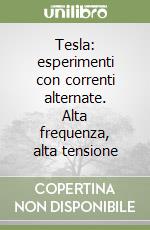 Tesla: esperimenti con correnti alternate. Alta frequenza, alta tensione libro