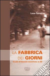 La fabbrica dei giorni. Il Lido di Venezia raccontato in 3D libro