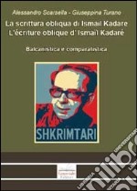 La scrittura obliqua di Ismail Kadare. Balcanistica e comparatistica. Ediz. italiana, francese e albanese