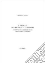 Il profilo del medico veterinario. Aspetti giuridico-economici e ruoli professionali libro