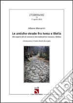 Le antiche strade fra Ivrea e Biella. Alla scoperta dei siti romanici e alto medievali tra canavese e biellese libro