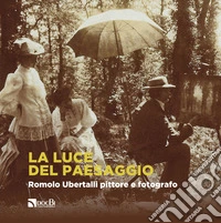 La luce del paesaggio. Romolo Ubertalli pittore e fotografo. Catalogo della mostra (Valle Fredda, 30 giugno-28 settembre 2019). Ediz. illustrata libro