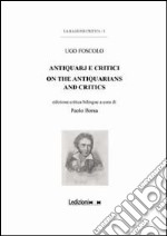 Ugo Foscolo. Antiquarj e critici-On the antiquarians and critics. Ediz. bilingue libro