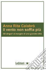 Il vento non soffia più. Gli zingari ai margini di una grande città libro