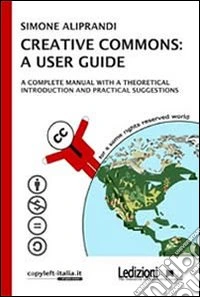 Creative commons: a user guide. A complete manual with a theoretical introduction and practical suggestions