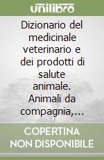 Dizionario del medicinale veterinario e dei prodotti di salute animale. Animali da compagnia, animali da reddito, cavallo libro