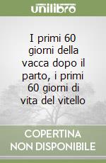 I primi 60 giorni della vacca dopo il parto, i primi 60 giorni di vita del vitello libro