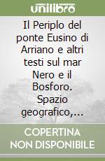 Il Periplo del ponte Eusino di Arriano e altri testi sul mar Nero e il Bosforo. Spazio geografico, mito e dominio ai confini dell'Impero Romano. Testo greco a fronte libro