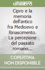 Cipro e la memoria dell'antico fra Medioevo e Rinascimento. La percezione del passato romano dell'isola nel mondo occidentale