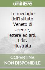 Le medaglie dell'Istituto Veneto di scienze, lettere ed arti. Ediz. illustrata