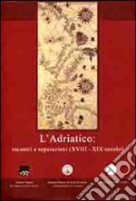 L'adriatico. Incontri e separazioni (XVIII-XIX secolo). Ediz. italiana, inglese e greca libro