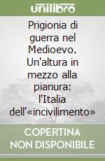 Prigionia di guerra nel Medioevo. Un'altura in mezzo alla pianura: l'Italia dell'«incivilimento» libro
