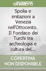 Spolia e imitazioni a Venezia nell'Ottocento. Il Fondaco dei Turchi tra archeologia e cultura del restauro libro