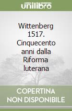 Wittenberg 1517. Cinquecento anni dalla Riforma luterana libro