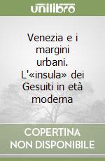 Venezia e i margini urbani. L'«insula» dei Gesuiti in età moderna