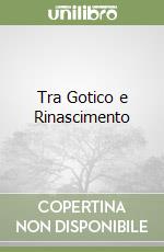 Tra Gotico e Rinascimento libro