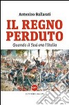 Il regno perduto. Quando il sud era l'Italia libro di Ballarati Antonino