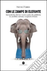 Con le zampe di elefante. Dal marketing alla fase creativa. Guida alla pubblicità tra aneddoti, cusiosità e un pizzico d'ironia libro